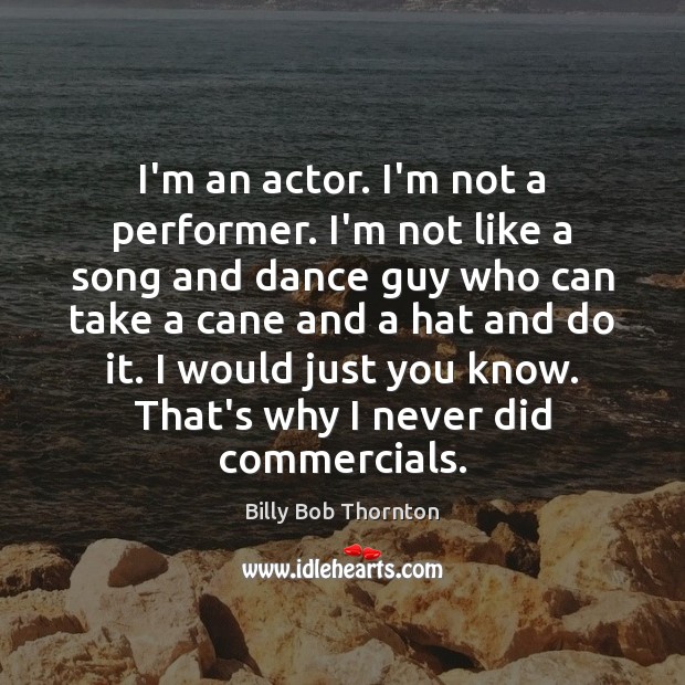 I’m an actor. I’m not a performer. I’m not like a song Billy Bob Thornton Picture Quote