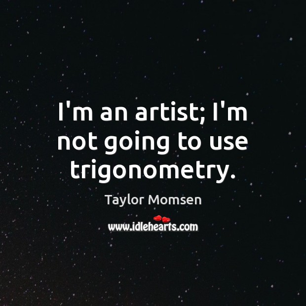 I’m an artist; I’m not going to use trigonometry. Taylor Momsen Picture Quote