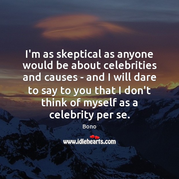 I’m as skeptical as anyone would be about celebrities and causes – Bono Picture Quote