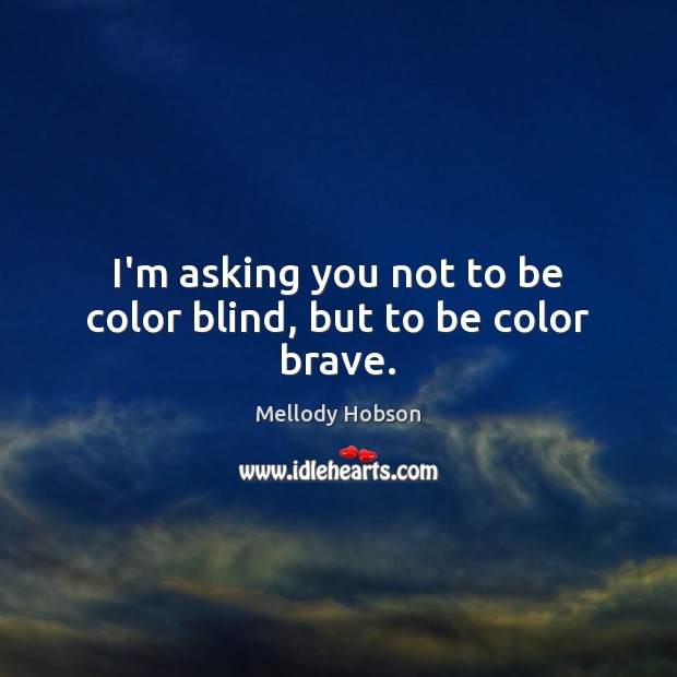 I’m asking you not to be color blind, but to be color brave. Mellody Hobson Picture Quote