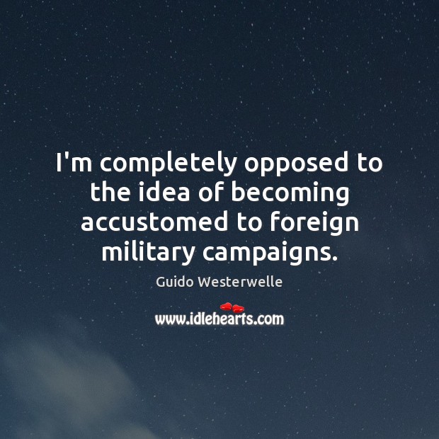 I’m completely opposed to the idea of becoming accustomed to foreign military campaigns. Picture Quotes Image