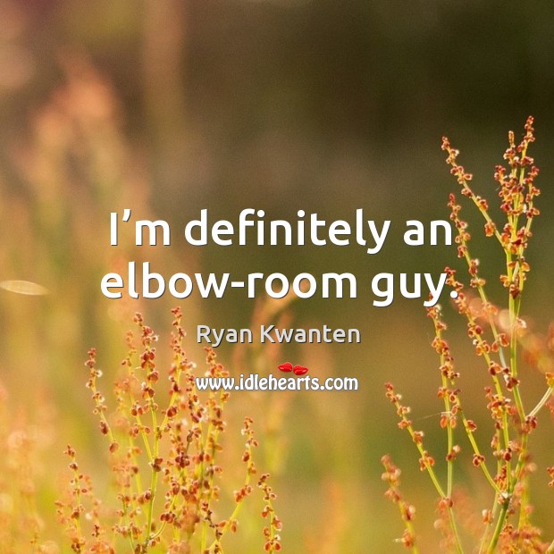 I’m definitely an elbow-room guy. Ryan Kwanten Picture Quote