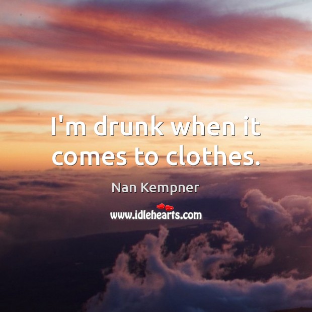 I’m drunk when it comes to clothes. Nan Kempner Picture Quote