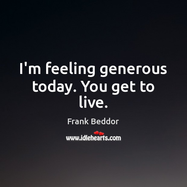 I’m feeling generous today. You get to live. Image