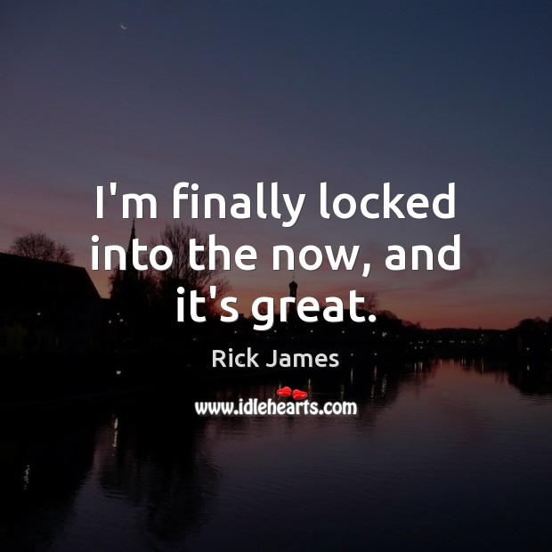 I’m finally locked into the now, and it’s great. Picture Quotes Image