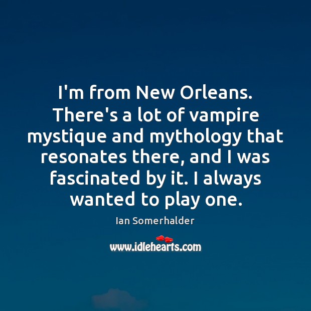 I’m from New Orleans. There’s a lot of vampire mystique and mythology Image