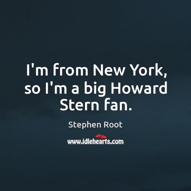 I’m from New York, so I’m a big Howard Stern fan. Image