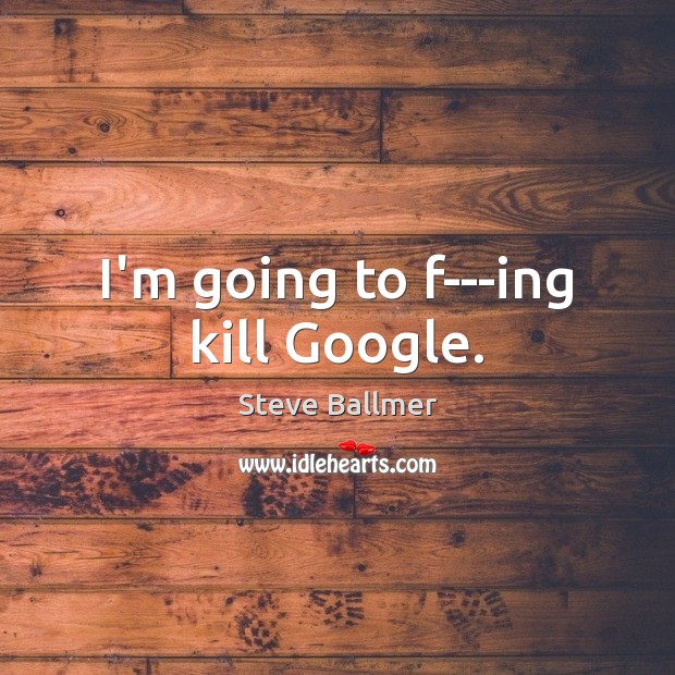 I’m going to f—ing kill Google. Image