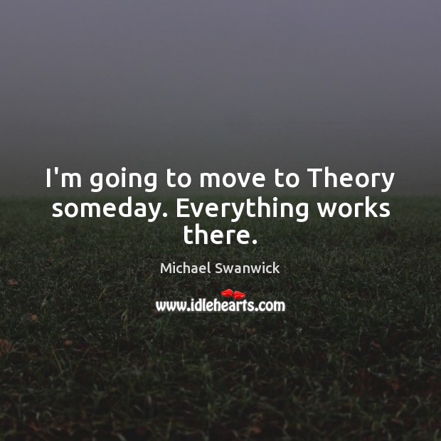 I’m going to move to Theory someday. Everything works there. Image