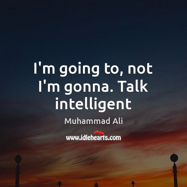 I’m going to, not I’m gonna. Talk intelligent Muhammad Ali Picture Quote