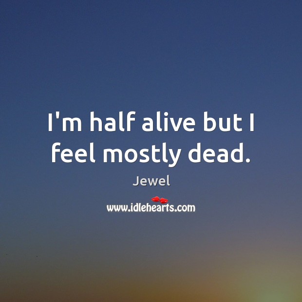 I’m half alive but I feel mostly dead. Image