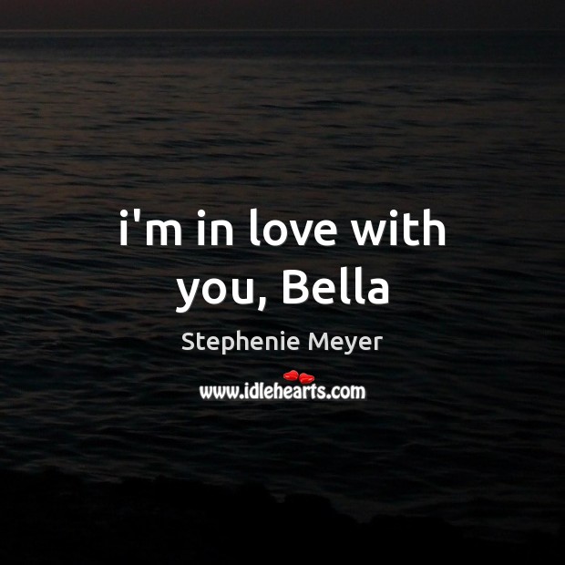 I’m in love with you, Bella Stephenie Meyer Picture Quote
