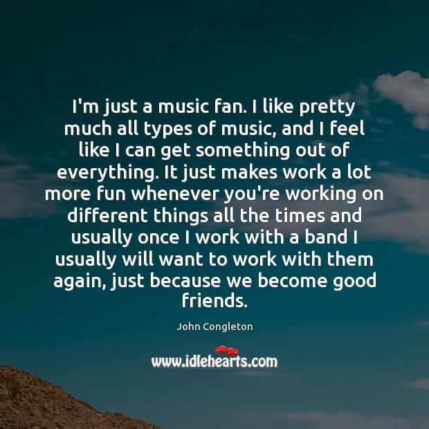 I’m just a music fan. I like pretty much all types of John Congleton Picture Quote