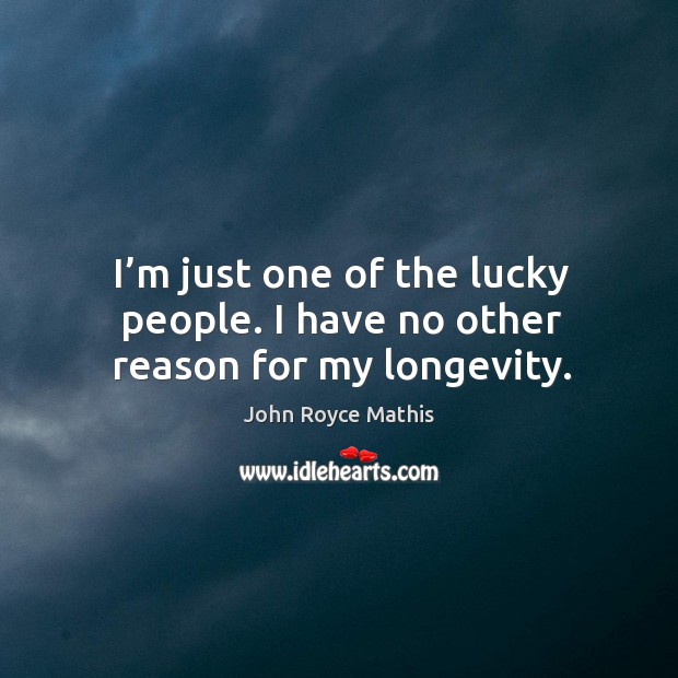 I’m just one of the lucky people. I have no other reason for my longevity. Image