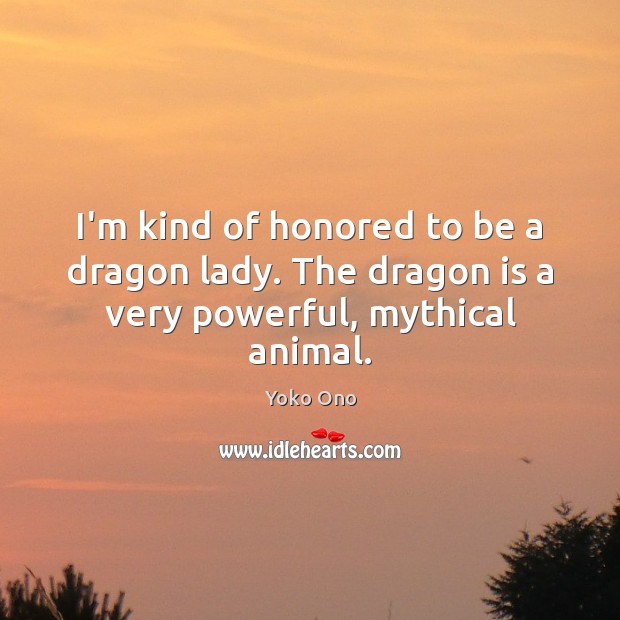 I’m kind of honored to be a dragon lady. The dragon is a very powerful, mythical animal. Yoko Ono Picture Quote