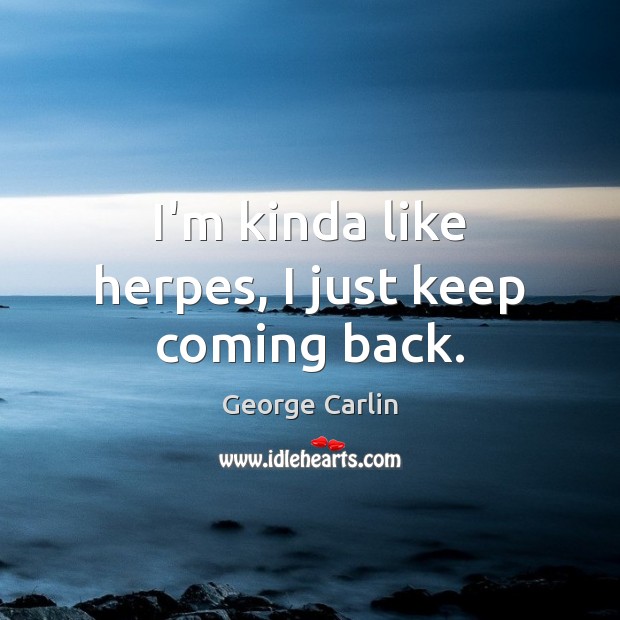 I’m kinda like herpes, I just keep coming back. Picture Quotes Image