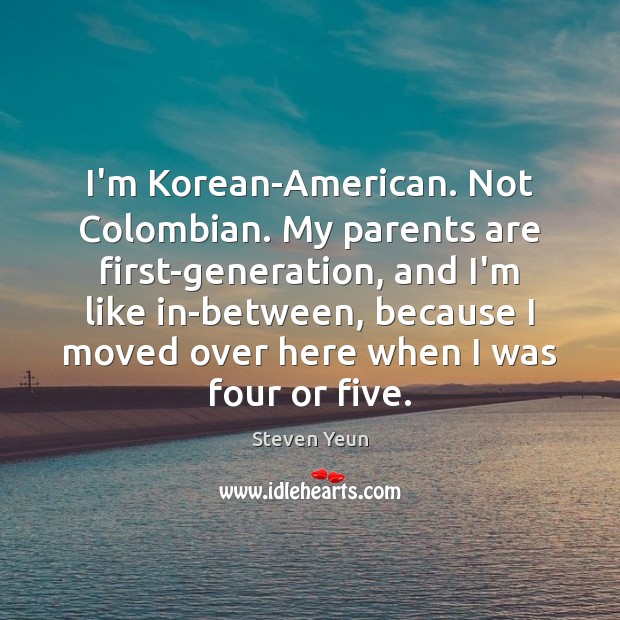 I’m Korean-American. Not Colombian. My parents are first-generation, and I’m like in-between, Image