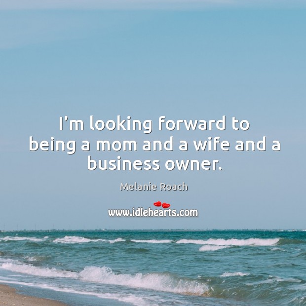 I’m looking forward to being a mom and a wife and a business owner. Image