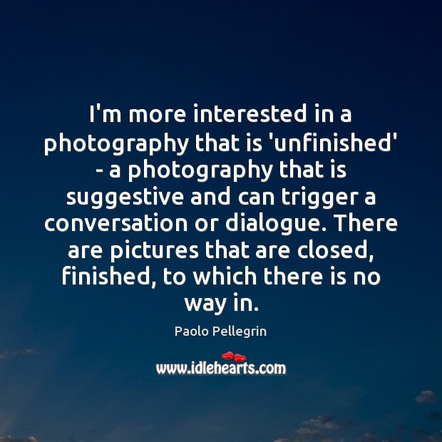 I’m more interested in a photography that is ‘unfinished’ – a photography Paolo Pellegrin Picture Quote