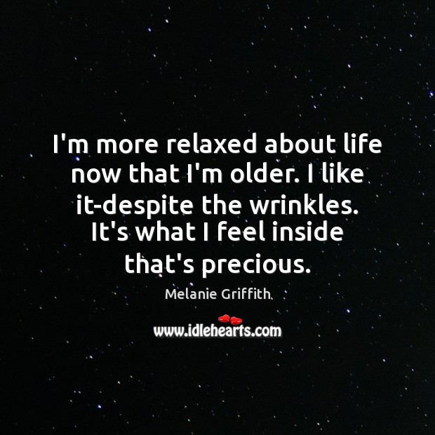 I’m more relaxed about life now that I’m older. I like it-despite Picture Quotes Image