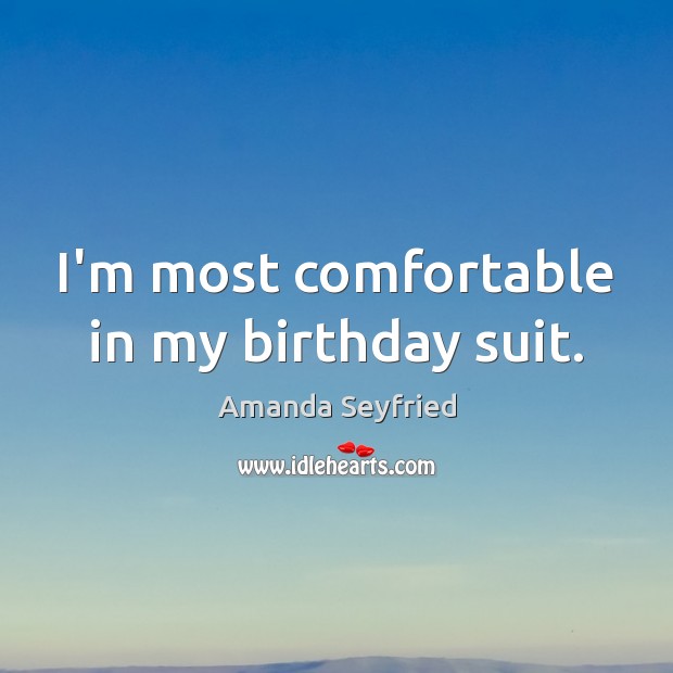 I’m most comfortable in my birthday suit. Amanda Seyfried Picture Quote