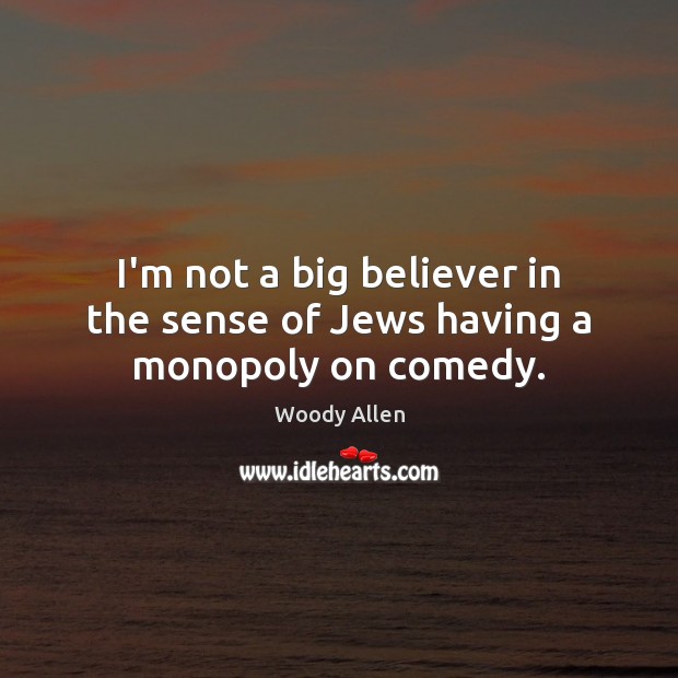 I’m not a big believer in the sense of Jews having a monopoly on comedy. Woody Allen Picture Quote