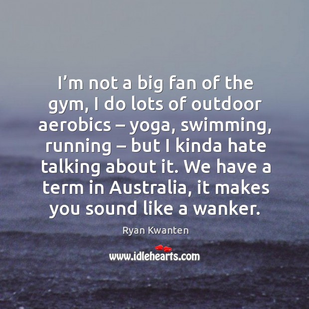 I’m not a big fan of the gym, I do lots of outdoor aerobics – yoga, swimming, running Image