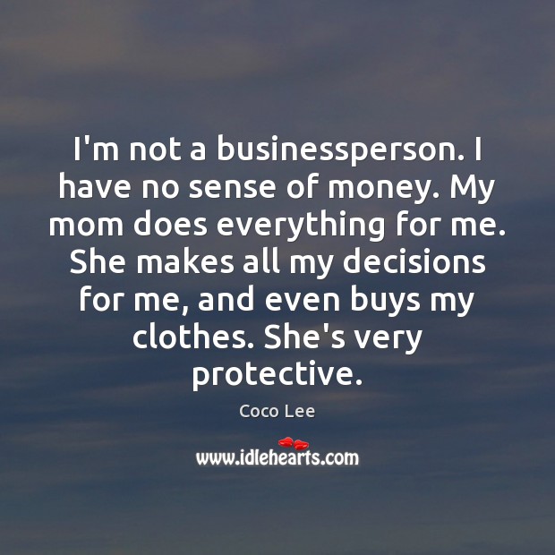 I’m not a businessperson. I have no sense of money. My mom Image