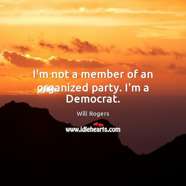 I’m not a member of an organized party. I’m a Democrat. Will Rogers Picture Quote