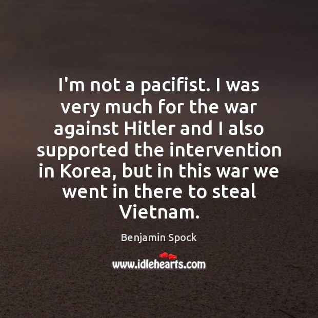 I’m not a pacifist. I was very much for the war against Image