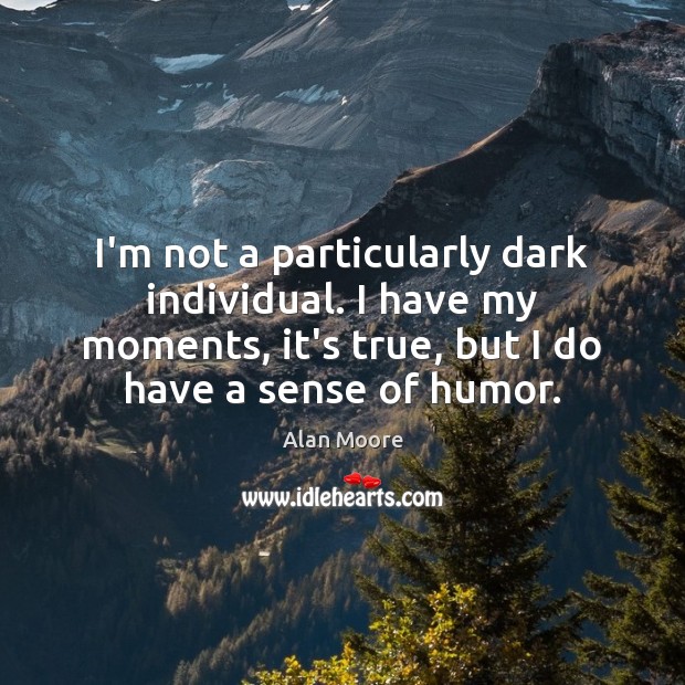 I’m not a particularly dark individual. I have my moments, it’s true, Alan Moore Picture Quote