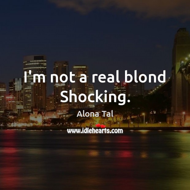 I’m not a real blond Shocking. Picture Quotes Image