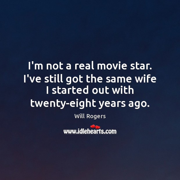 I’m not a real movie star. I’ve still got the same wife Will Rogers Picture Quote