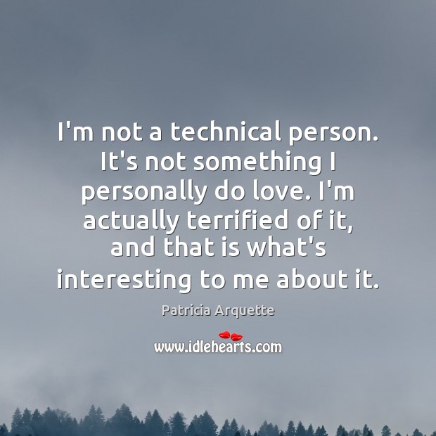 I’m not a technical person. It’s not something I personally do love. Image