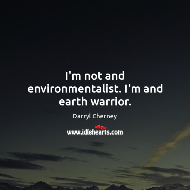 I’m not and environmentalist. I’m and earth warrior. Darryl Cherney Picture Quote