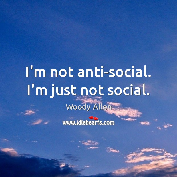 I’m not anti-social. I’m just not social. Woody Allen Picture Quote