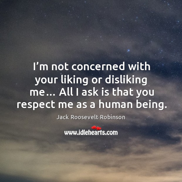 I’m not concerned with your liking or disliking me… Image