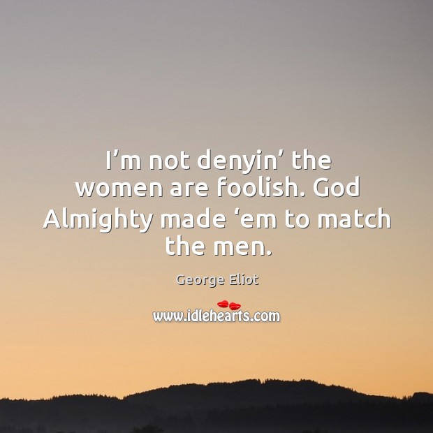 I’m not denyin’ the women are foolish. God almighty made ‘em to match the men. George Eliot Picture Quote