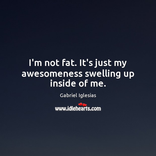 I’m not fat. It’s just my awesomeness swelling up inside of me. Gabriel Iglesias Picture Quote