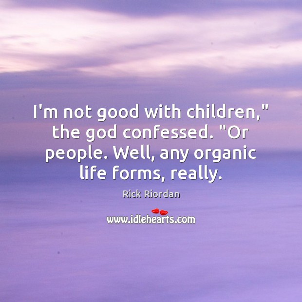 I’m not good with children,” the God confessed. “Or people. Well, any Rick Riordan Picture Quote