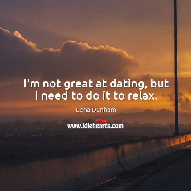 I’m not great at dating, but I need to do it to relax. Image