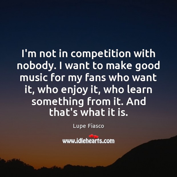 I’m not in competition with nobody. I want to make good music Picture Quotes Image