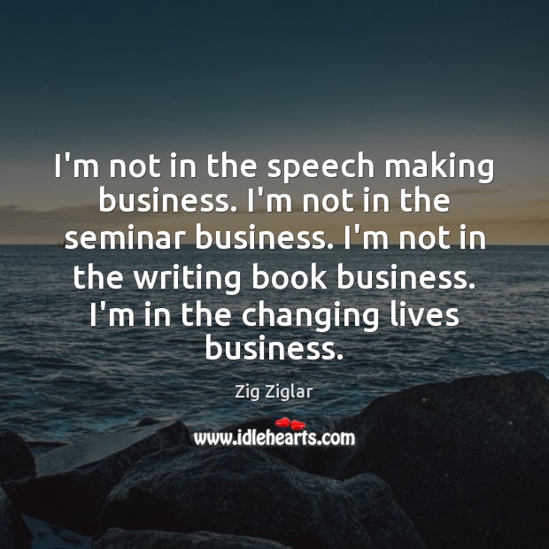 I’m not in the speech making business. I’m not in the seminar Zig Ziglar Picture Quote