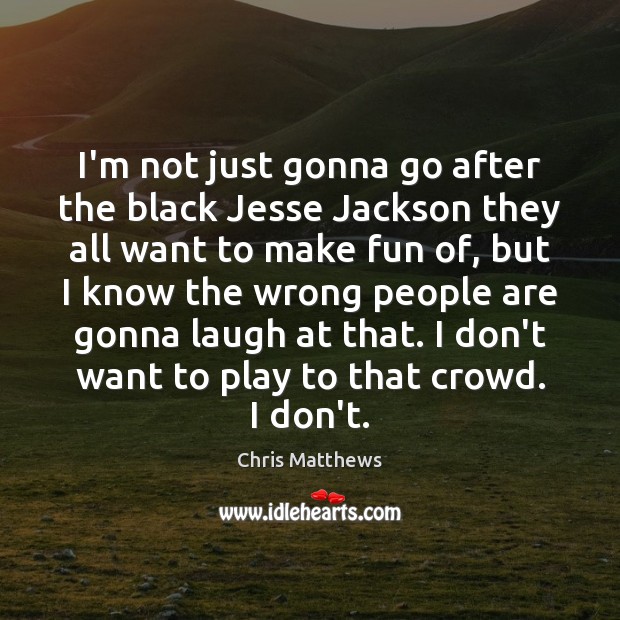 I’m not just gonna go after the black Jesse Jackson they all Chris Matthews Picture Quote