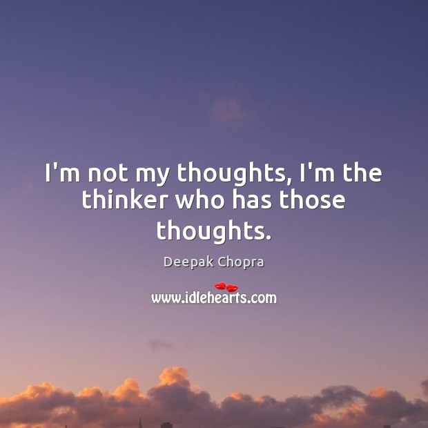 I’m not my thoughts, I’m the thinker who has those thoughts. Image