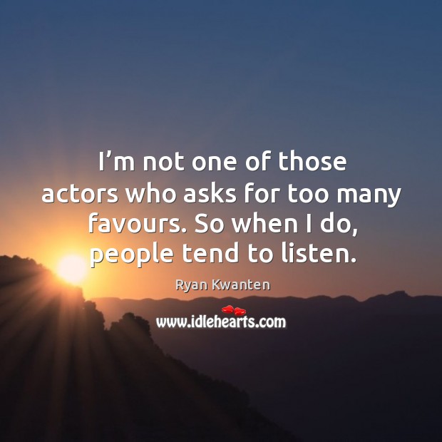 I’m not one of those actors who asks for too many favours. So when I do, people tend to listen. Image