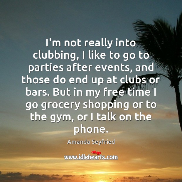 I’m not really into clubbing, I like to go to parties after Amanda Seyfried Picture Quote