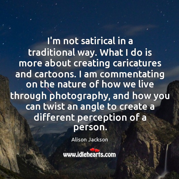 I’m not satirical in a traditional way. What I do is more Nature Quotes Image