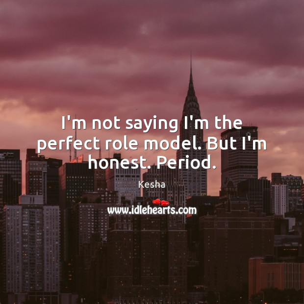 I’m not saying I’m the perfect role model. But I’m honest. Period. Image