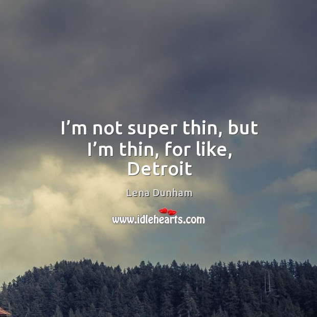 I’m not super thin, but I’m thin, for like, Detroit Lena Dunham Picture Quote